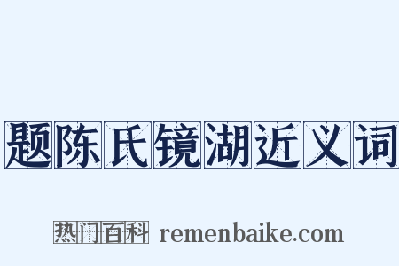 题陈氏镜湖近义词是什么意思的图片